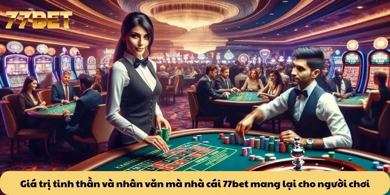 77BET 24 Giá trị tinh thần và nhân văn mà nhà cái 77bet mang lại cho người chơi