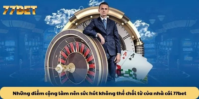 77BET 20 Những điểm cộng làm nên sức hút không thể chối từ của nhà cái 77bet