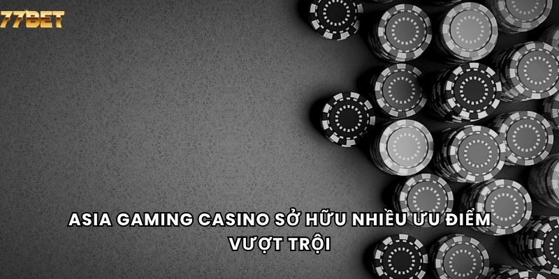 Asia Gaming Casino 5 Asia Gaming casino sở hữu nhiều ưu điểm vượt trội
