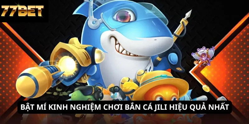 Bật mí kinh nghiệm chơi bắn cá JILI hiệu quả nhất