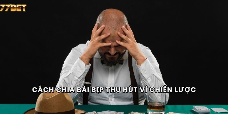 Cách chia bài bịp thu hút vì chiến lược