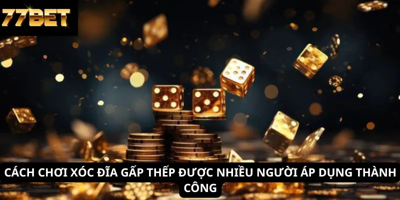 Cách chơi xóc đĩa gấp thếp được nhiều người áp dụng thành công
