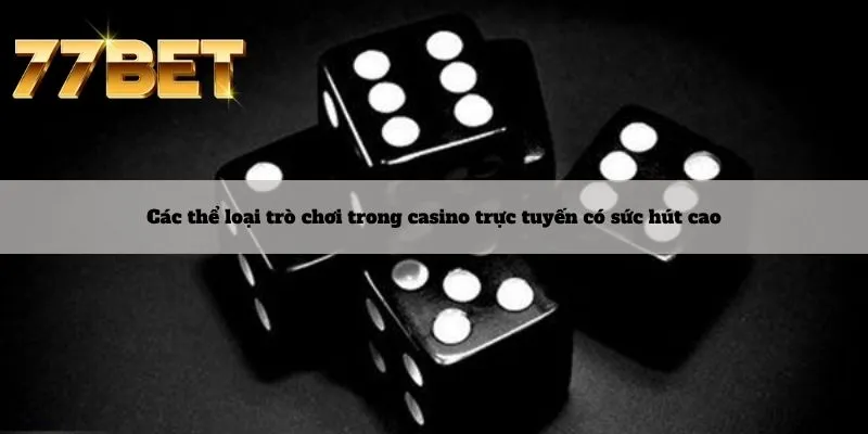 Casino 5 Các thể loại trò chơi trong casino trực tuyến có sức hút cao