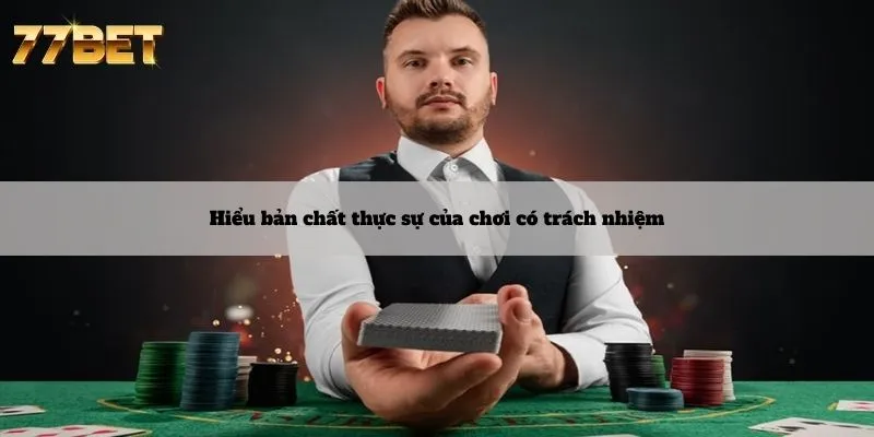 Chơi Có Trách Nhiệm 4 Hiểu bản chất thực sự của chơi có trách nhiệm