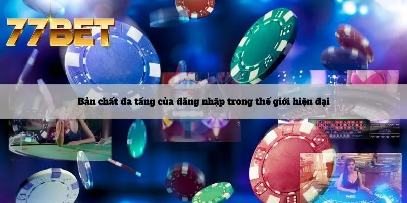 Đăng Nhập 4 Bản chất đa tầng của đăng nhập trong thế giới hiện đại