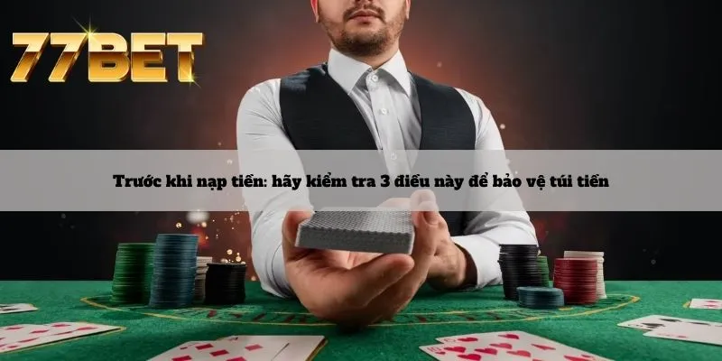 Nạp Tiền 6 Trước khi nạp tiền: hãy kiểm tra 3 điều này để bảo vệ túi tiền
