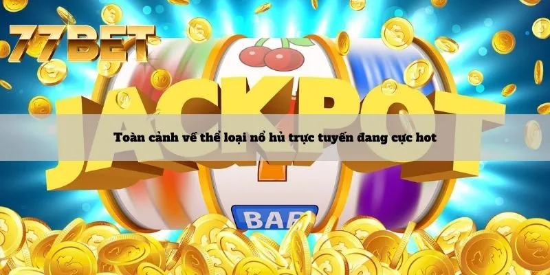 Toàn cảnh về thể loại nổ hũ trực tuyến đang cực hot