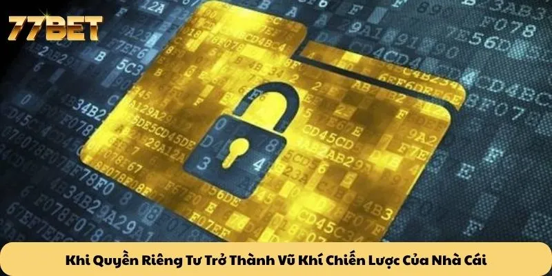 Quyền Riêng Tư 6 Khi Quyền Riêng Tư Trở Thành Vũ Khí Chiến Lược Của Nhà Cái