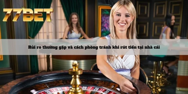 Rút Tiền 6 Rủi ro thường gặp và cách phòng tránh khi rút tiền tại nhà cái