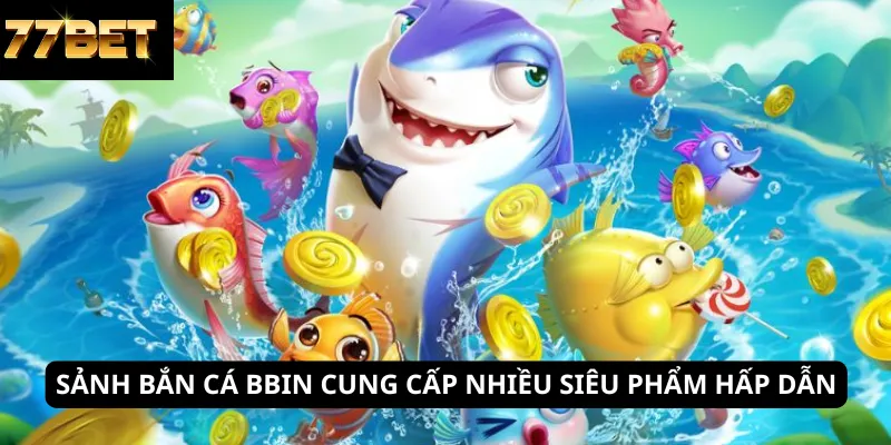 Bắn Cá Bbin 5 Sảnh bắn cá Bbin cung cấp nhiều siêu phẩm hấp dẫn