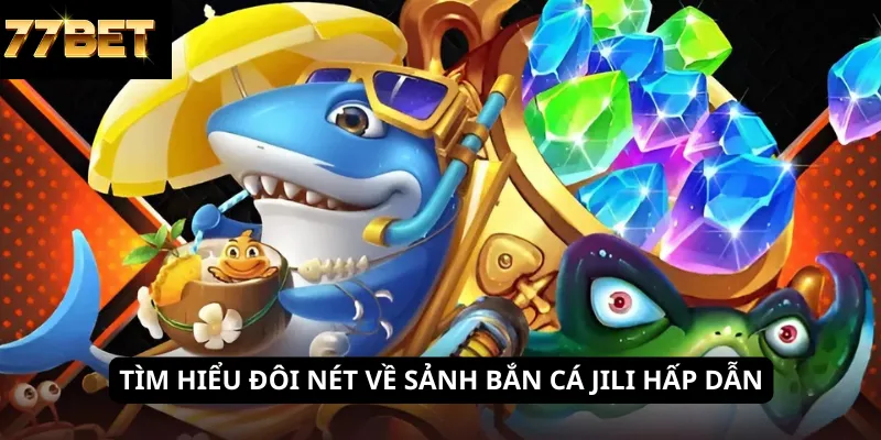 Tìm hiểu đôi nét về sảnh bắn cá JILI hấp dẫn